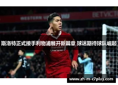 斯洛特正式接手利物浦展开新篇章 球迷期待球队崛起