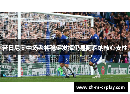 若日尼奥中场老将稳健发挥仍是阿森纳核心支柱