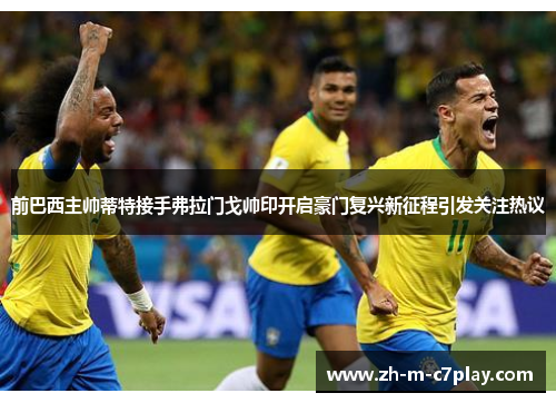 前巴西主帅蒂特接手弗拉门戈帅印开启豪门复兴新征程引发关注热议