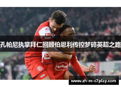 孔帕尼执掌拜仁回顾伯恩利传控梦碎英超之路
