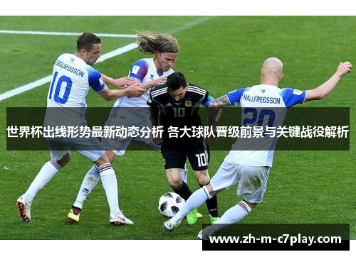 世界杯出线形势最新动态分析 各大球队晋级前景与关键战役解析