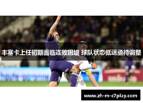 丰塞卡上任初期面临连败困境 球队状态低迷亟待调整