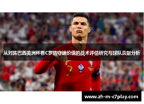 从对阵巴西美洲杯看C罗防守端价值的战术评估研究与球队贡献分析