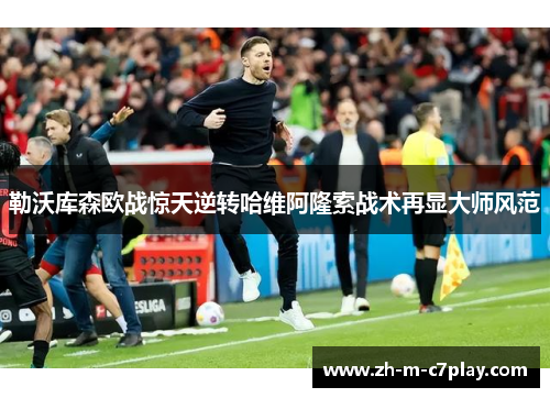 勒沃库森欧战惊天逆转哈维阿隆索战术再显大师风范