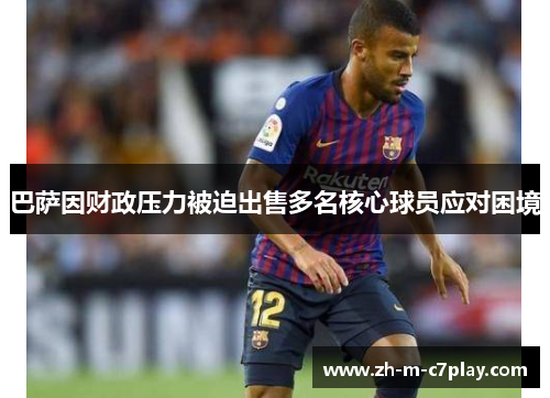 巴萨因财政压力被迫出售多名核心球员应对困境