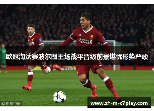 欧冠淘汰赛波尔图主场战平晋级前景堪忧形势严峻