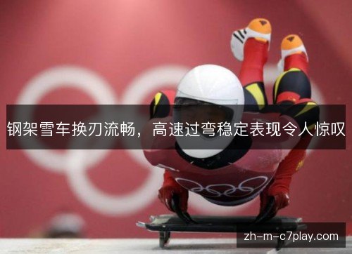钢架雪车换刃流畅，高速过弯稳定表现令人惊叹